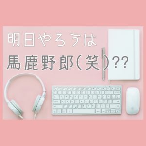 明日やろうは馬鹿野郎(笑)??