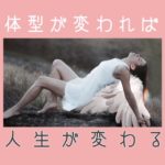 体型が変われば人生が変わる