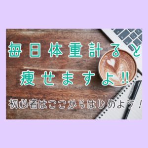 毎日体重計ると痩せますよ‼初心者はここからはじめよう!