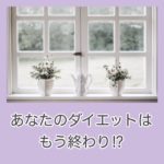 あなたのダイエットはもう終わり!?