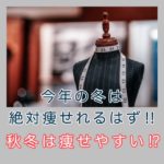今年の冬は絶対痩せれるはず!!秋冬は痩せやすい!?